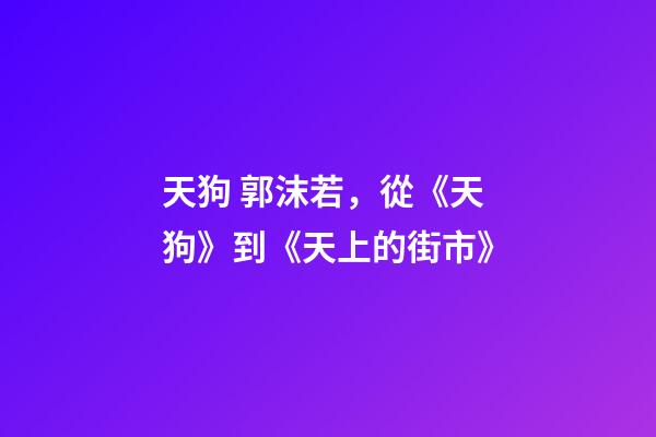 天狗 郭沫若，從《天狗》到《天上的街市》-第1張-觀點-玄機派